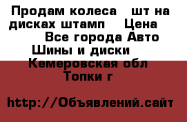 Продам колеса 4 шт на дисках штамп. › Цена ­ 4 000 - Все города Авто » Шины и диски   . Кемеровская обл.,Топки г.
